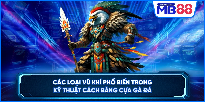 Các loại vũ khí phổ biến trong kỹ thuật cách băng cựa gà đá