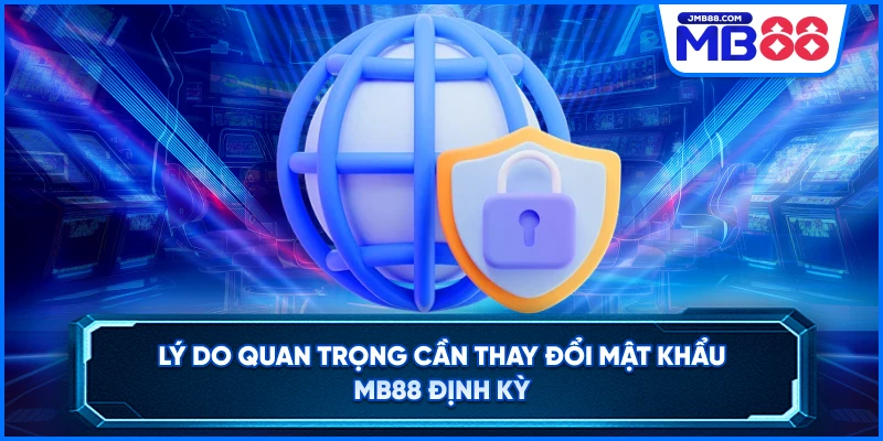 Lý do quan trọng cần thay đổi mật khẩu MB88 định kỳ